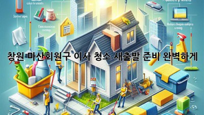 창원 마산회원구 이사 청소: 새출발 준비 완벽하게!