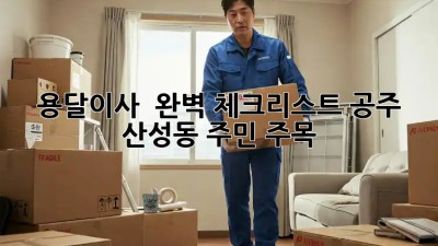 용달이사 🚚💨 완벽 체크리스트! 공주 산성동 주민 주목 🤩